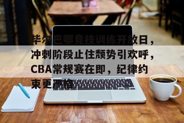 毕尔巴鄂竞技训练开放日，冲刺阶段止住颓势引欢呼，CBA常规赛在即，纪律约束更严格的简单介绍
